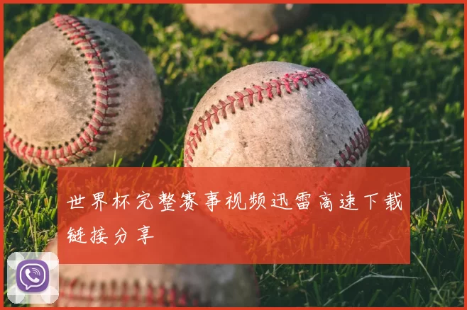 世界杯完整赛事视频迅雷高速下载链接分享