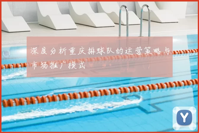 深度分析重庆排球队的运营策略与市场推广模式
