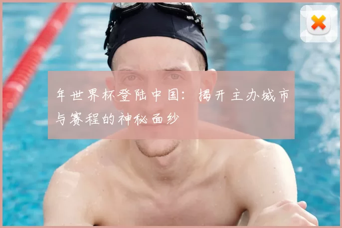 年世界杯登陆中国：揭开主办城市与赛程的神秘面纱