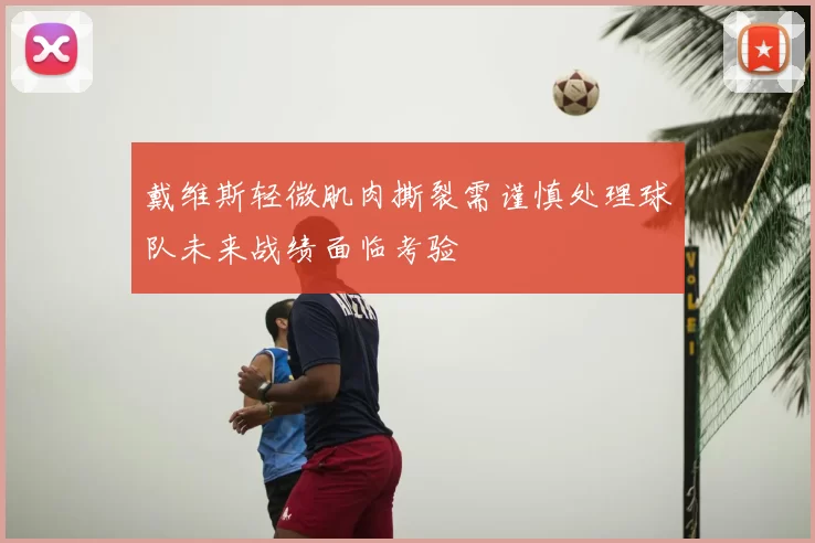 戴维斯轻微肌肉撕裂需谨慎处理球队未来战绩面临考验
