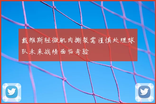 戴维斯轻微肌肉撕裂需谨慎处理球队未来战绩面临考验