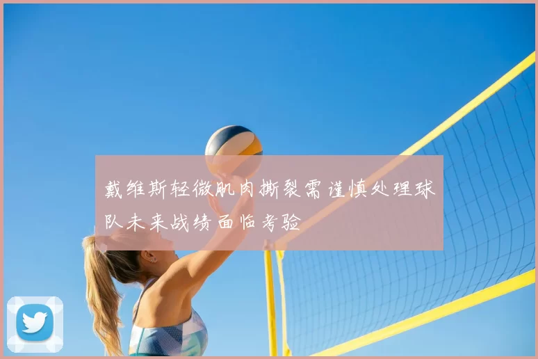 戴维斯轻微肌肉撕裂需谨慎处理球队未来战绩面临考验