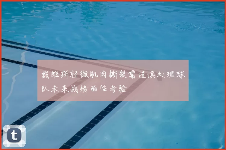 戴维斯轻微肌肉撕裂需谨慎处理球队未来战绩面临考验