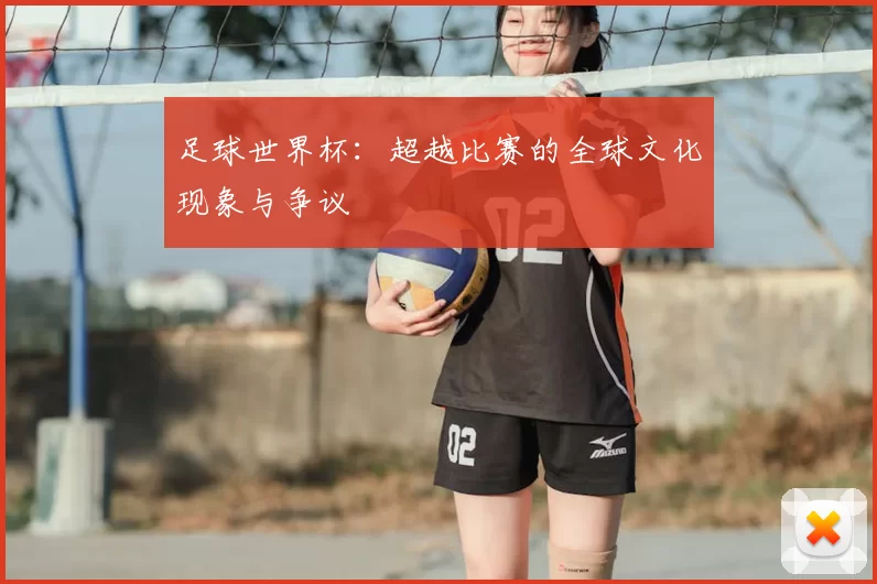 足球世界杯:超越比赛的全球文化现象与争议