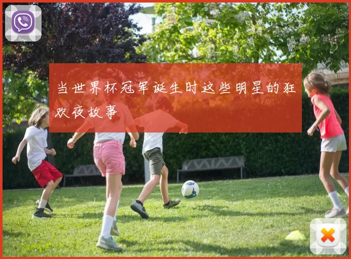 当世界杯冠军诞生时这些明星的狂欢夜故事