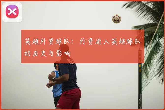 英超外资球队：外资进入英超球队的历史与影响