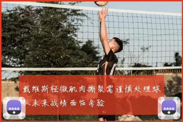 戴维斯轻微肌肉撕裂需谨慎处理球队未来战绩面临考验