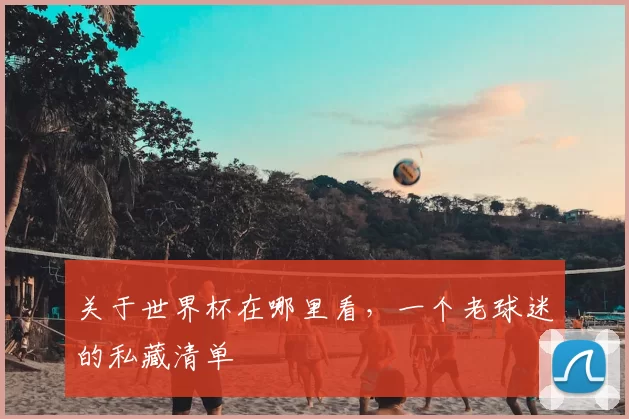 关于世界杯在哪里看,一个老球迷的私藏清单