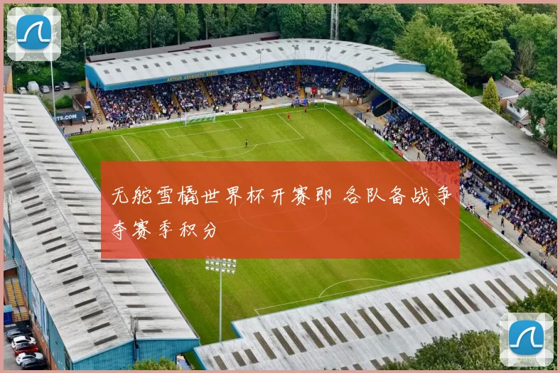 无舵雪橇世界杯开赛即 各队备战争夺赛季积分