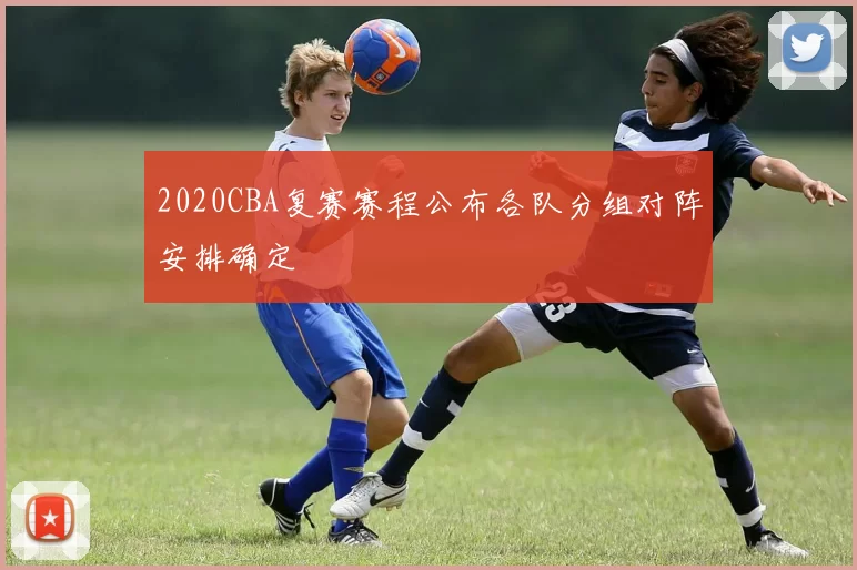 2020CBA复赛赛程公布各队分组对阵安排确定