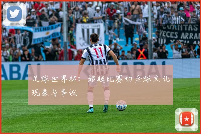 足球世界杯:超越比赛的全球文化现象与争议