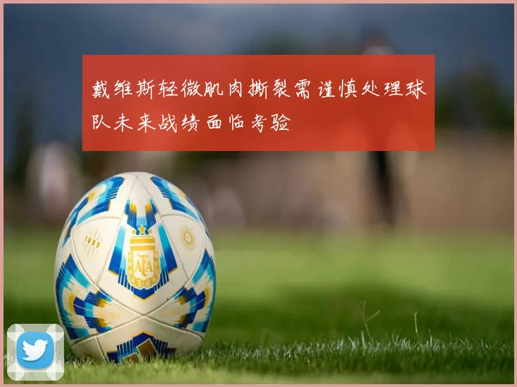 戴维斯轻微肌肉撕裂需谨慎处理球队未来战绩面临考验
