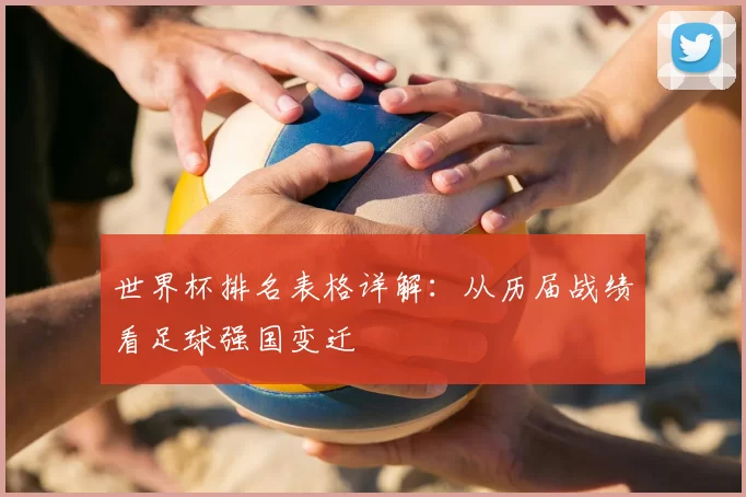 世界杯排名表格详解:从历届战绩看足球强国变迁