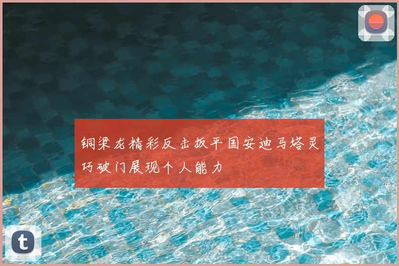 铜梁龙精彩反击扳平国安迪马塔灵巧破门展现个人能力