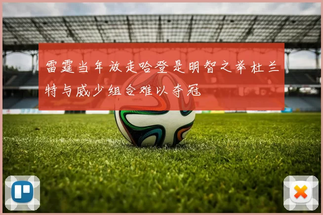 雷霆当年放走哈登是明智之举杜兰特与威少组合难以夺冠