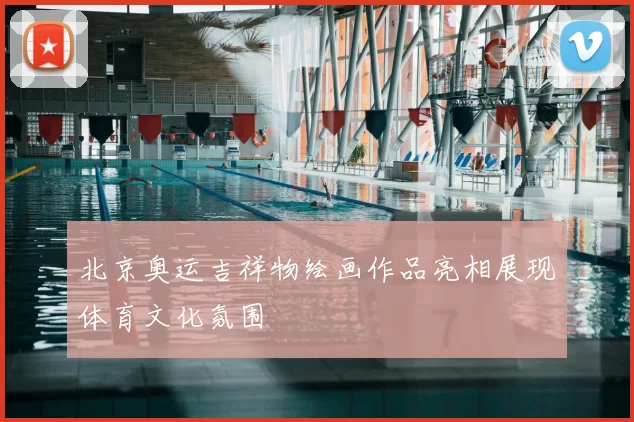 北京奥运吉祥物绘画作品亮相展现体育文化氛围