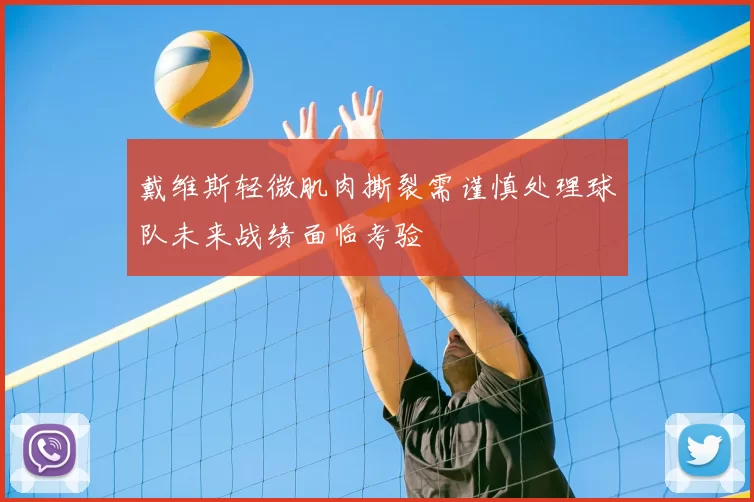 戴维斯轻微肌肉撕裂需谨慎处理球队未来战绩面临考验
