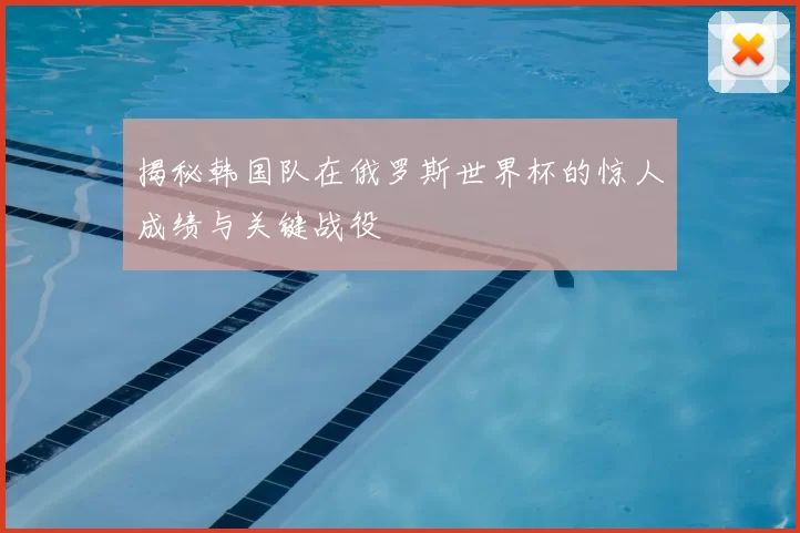 揭秘韩国队在俄罗斯世界杯的惊人成绩与关键战役