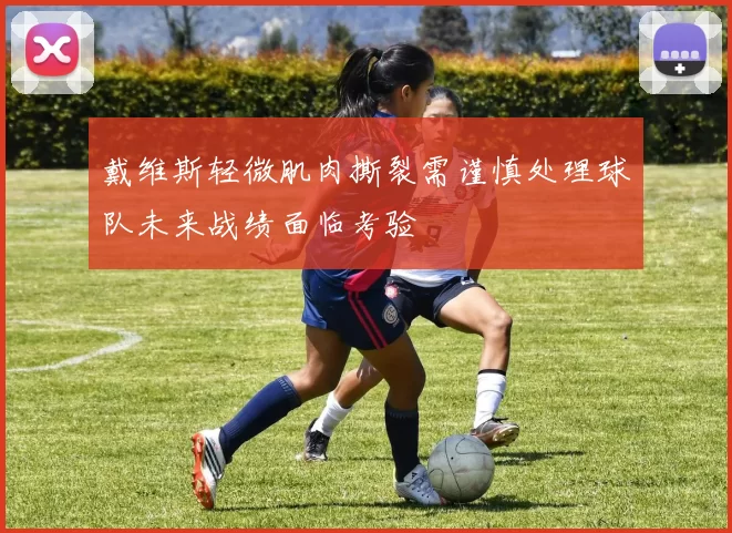 戴维斯轻微肌肉撕裂需谨慎处理球队未来战绩面临考验