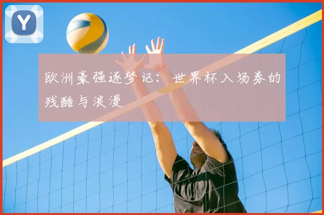 欧洲豪强逐梦记:世界杯入场券的残酷与浪漫