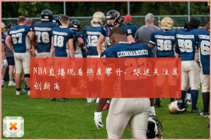 NBA直播观看热度攀升,球迷关注度创新高