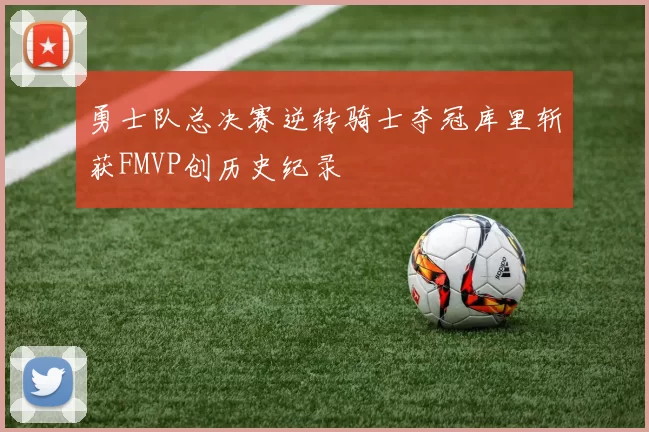勇士队总决赛逆转骑士夺冠库里斩获FMVP创历史纪录
