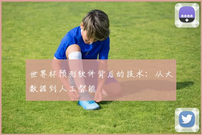 世界杯预测软件背后的技术:从大数据到人工智能
