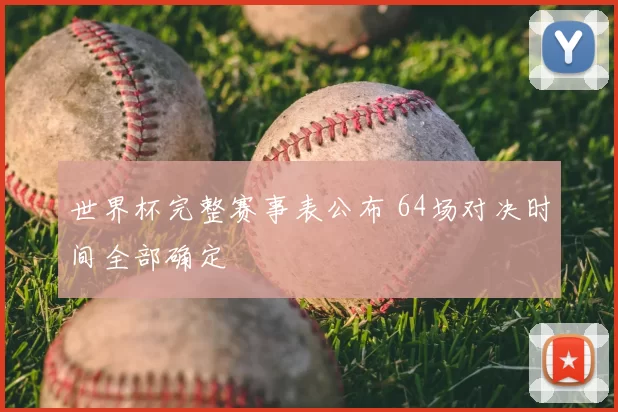 世界杯完整赛事表公布 64场对决时间全部确定