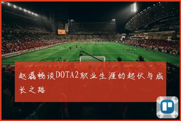 赵磊畅谈DOTA2职业生涯的起伏与成长之路
