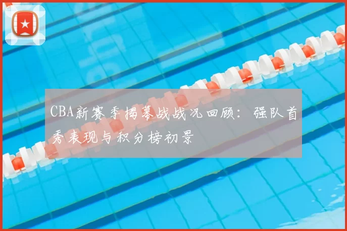 CBA新赛季揭幕战战况回顾：强队首秀表现与积分榜初景