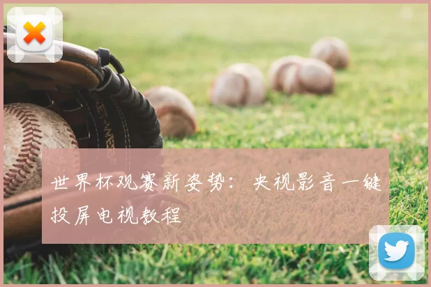 世界杯观赛新姿势：央视影音一键投屏电视教程