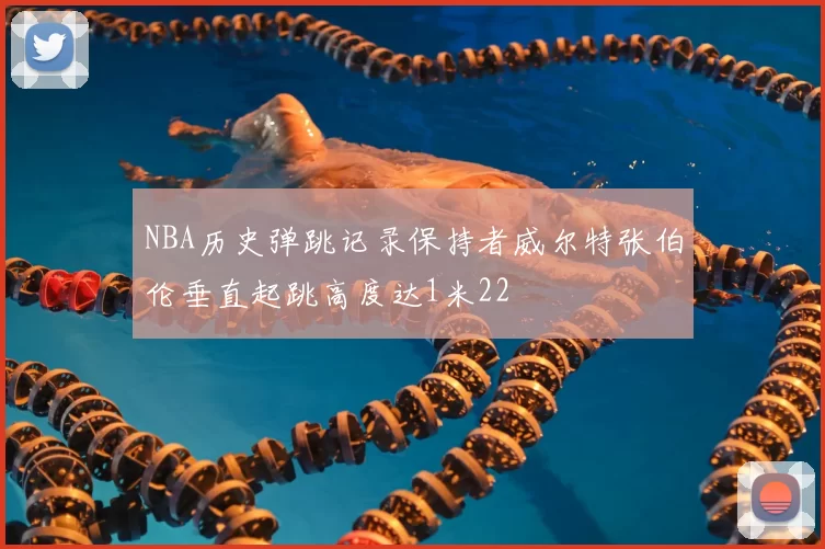 NBA历史弹跳记录保持者威尔特张伯伦垂直起跳高度达1米22