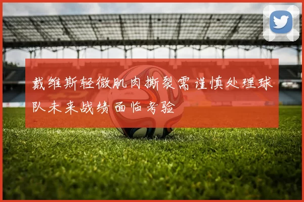 戴维斯轻微肌肉撕裂需谨慎处理球队未来战绩面临考验