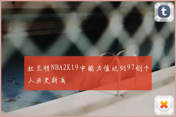 杜兰特NBA2K19中能力值达到97创个人历史新高