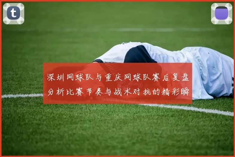 深圳网球队与重庆网球队赛后复盘分析比赛节奏与战术对抗的精彩瞬间