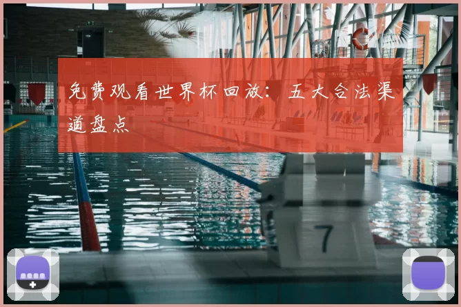 免费观看世界杯回放:五大合法渠道盘点