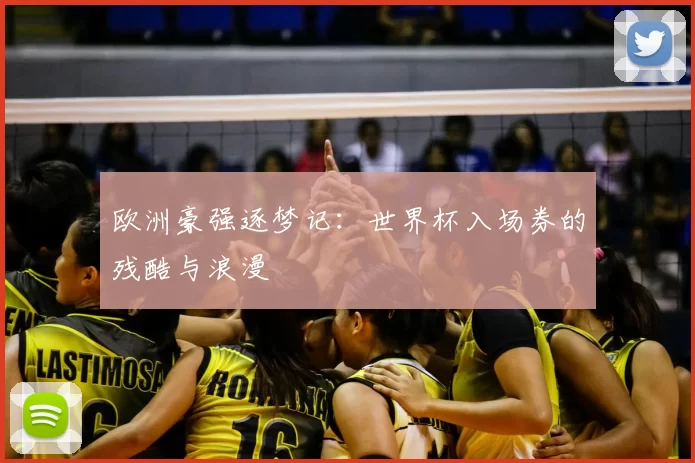 欧洲豪强逐梦记:世界杯入场券的残酷与浪漫