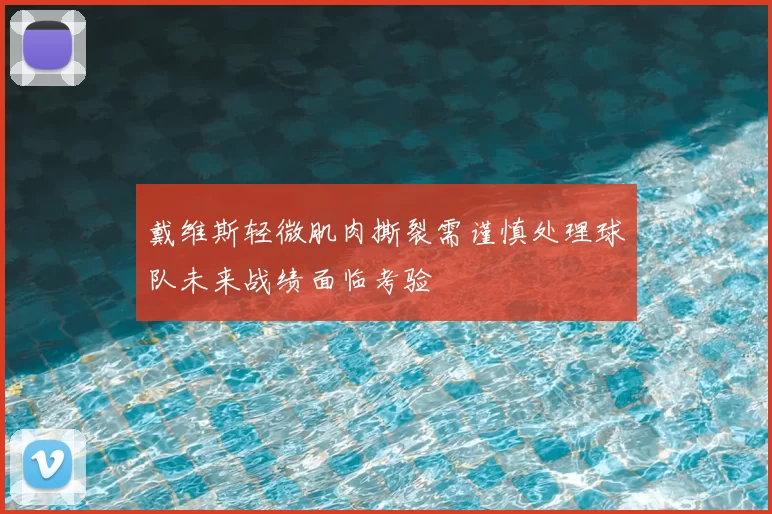 戴维斯轻微肌肉撕裂需谨慎处理球队未来战绩面临考验