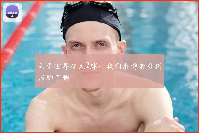关于世界杯大2球，我们和博彩分析师聊了聊