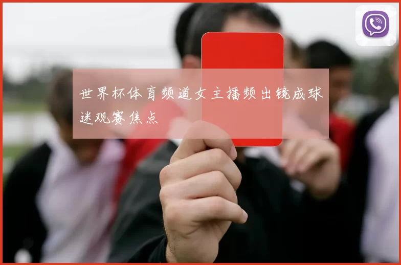世界杯体育频道女主播频出镜成球迷观赛焦点