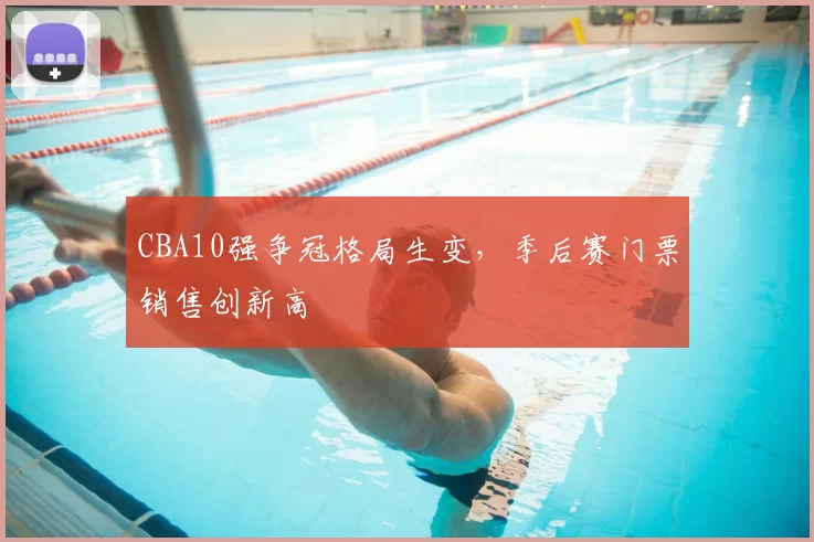 CBA10强争冠格局生变，季后赛门票销售创新高