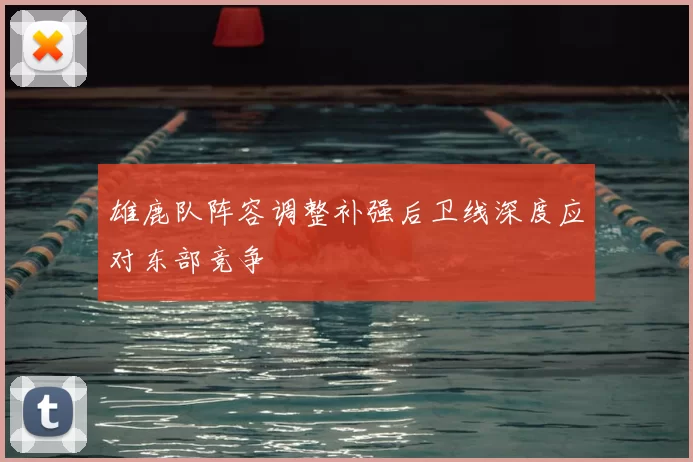 雄鹿队阵容调整补强后卫线深度应对东部竞争