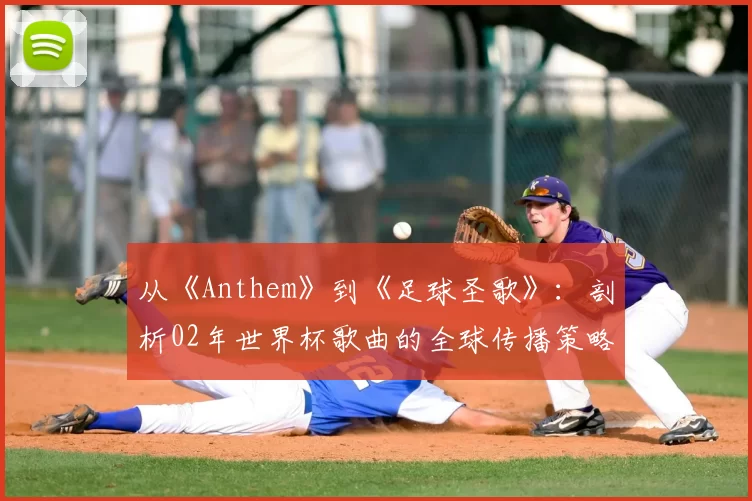 从《Anthem》到《足球圣歌》:剖析02年世界杯歌曲的全球传播策略