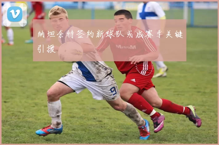 纳坦奈特签约新球队或成赛季关键引援