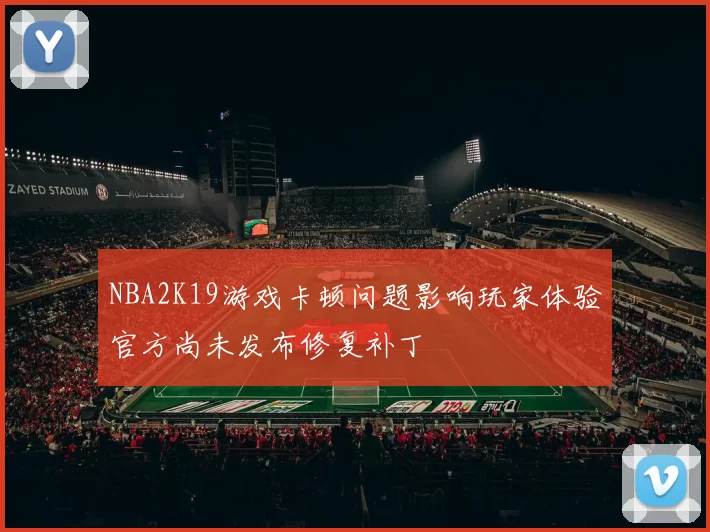 NBA2K19游戏卡顿问题影响玩家体验官方尚未发布修复补丁