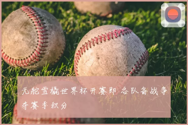 无舵雪橇世界杯开赛即 各队备战争夺赛季积分