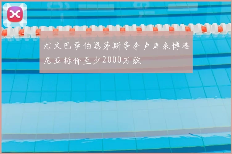 尤文巴萨伯恩茅斯争夺卢库米博洛尼亚标价至少2000万欧