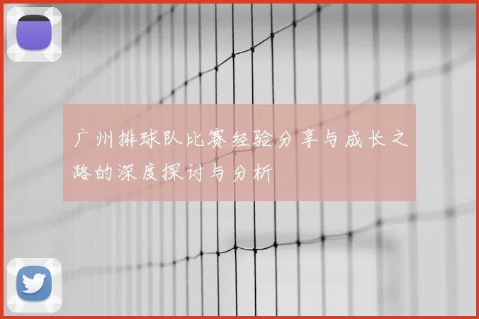广州排球队比赛经验分享与成长之路的深度探讨与分析