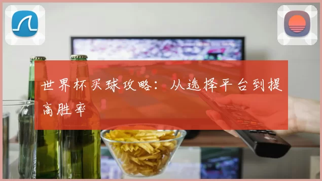 世界杯买球攻略:从选择平台到提高胜率