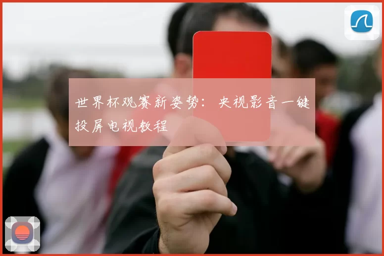 世界杯观赛新姿势：央视影音一键投屏电视教程